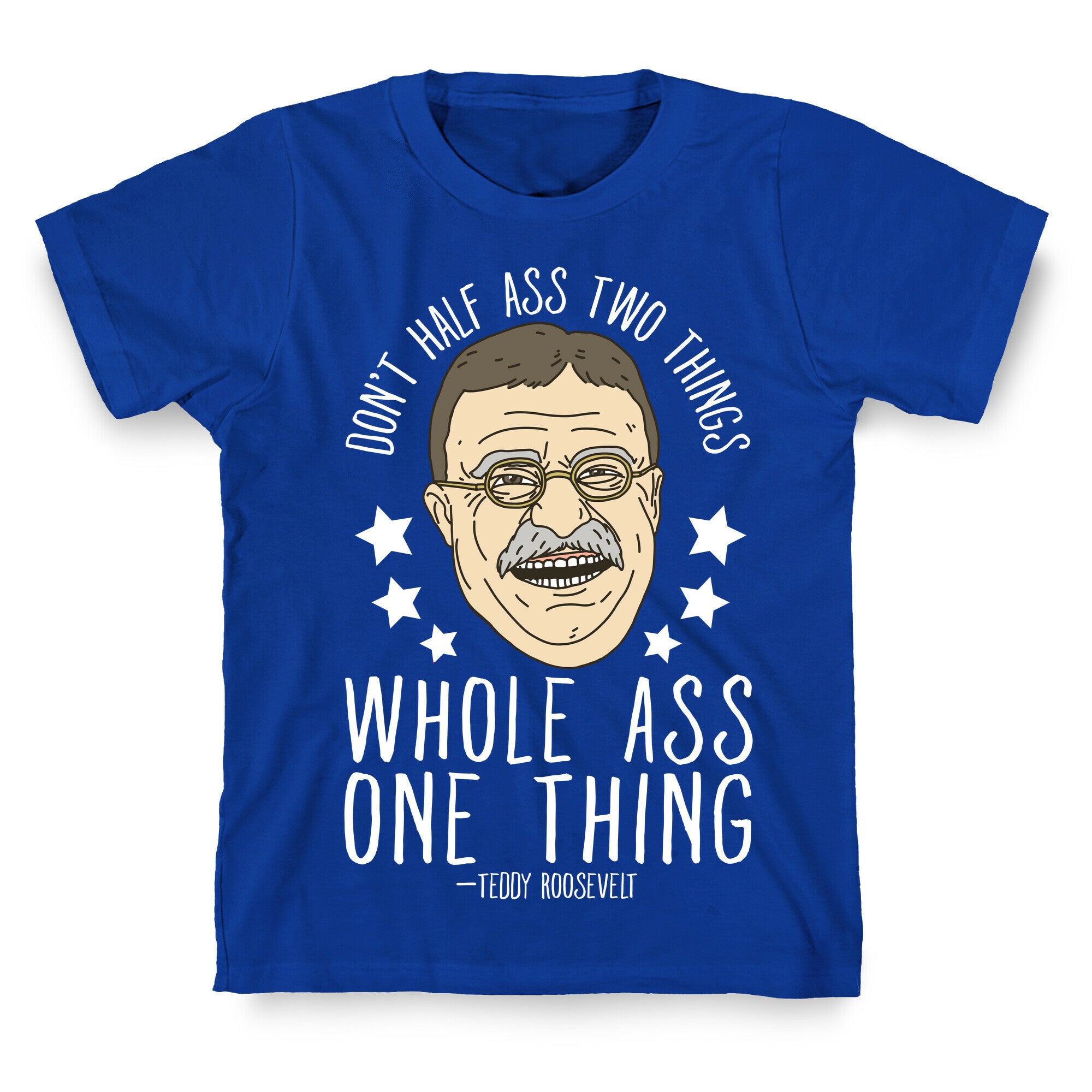 Don't Half Ass Two Things Whole Ass One Thing - Teddy Roosevelt T-Shirt
